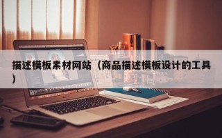 海北描述模板素材网站（商品描述模板设计的工具）