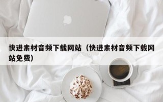 海北快进素材音频下载网站（快进素材音频下载网站免费）