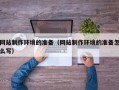 海北网站制作环境的准备（网站制作环境的准备怎么写）