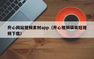 海北开心网站视频素材app（开心视频搞笑短视频下载）