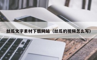 海北丝瓜文字素材下载网站（丝瓜的视频怎么写）